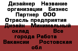 Дизайнер › Название организации ­ Бизнес-Партнер, ООО › Отрасль предприятия ­ Дизайн › Минимальный оклад ­ 25 000 - Все города Работа » Вакансии   . Ростовская обл.